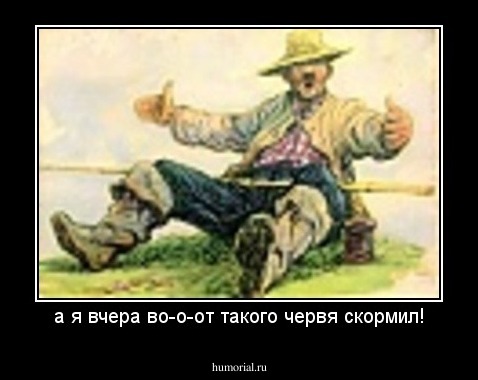 а я вчера во-о-от такого червя скормил!