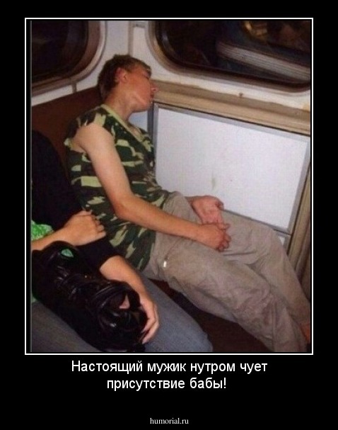Настоящий мужик нутром чует присутствие бабы!