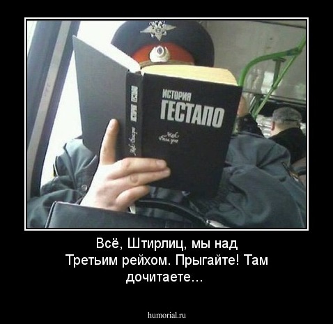 Всё, Штирлиц, мы над Третьим рейхом. Прыгайте! Там дочитаете...