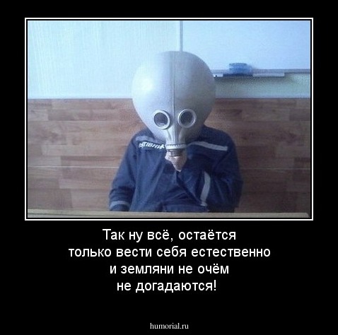 Так ну всё, остаётся только вести себя естественно и земляни не очём не догадаются!