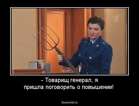 - Товарищ генерал, я пришла поговорить о повышении!