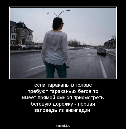 если тараканы в голове требуют тараканьих бегов то имеет прямой смысл присмотреть беговую дорожку - первая заповедь из википедии