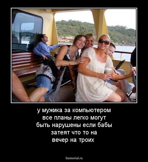 у мужика за компьютером все планы легко могут быть нарушены если  бабы затеят что то на вечер на троих