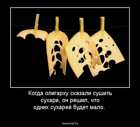 Когда олигарху сказали сушить сухари, он решил, что одних сухарей будет мало.