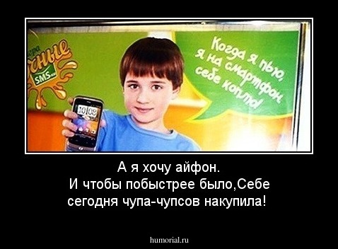 А  я хочу айфон. И чтобы побыстрее было,Себе сегодня чупа-чупсов накупила!