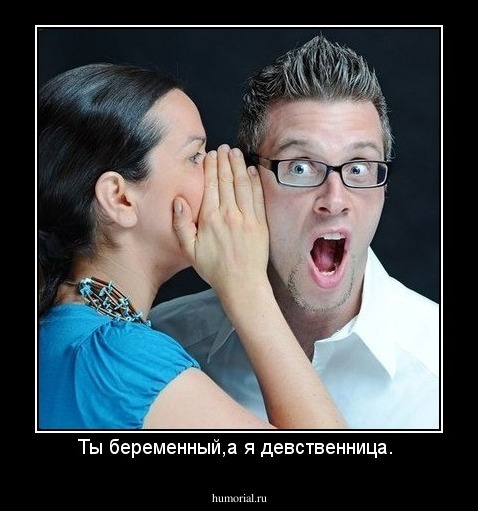 Ты беременный,а я девственница. 