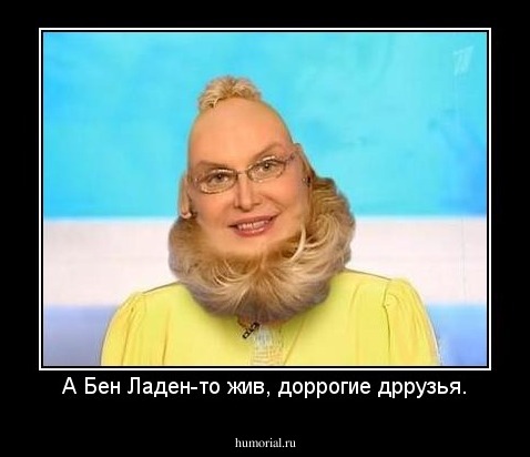 А Бен Ладен-то жив, доррогие дррузья.