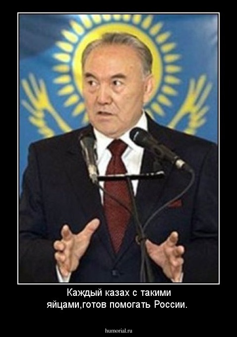 Каждый казах с такими яйцами,готов помогать  России.