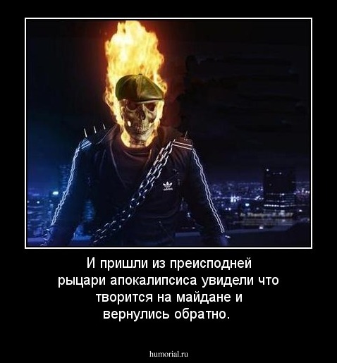 И пришли из преисподней рыцари апокалипсиса увидели что творится на майдане и вернулись обратно.