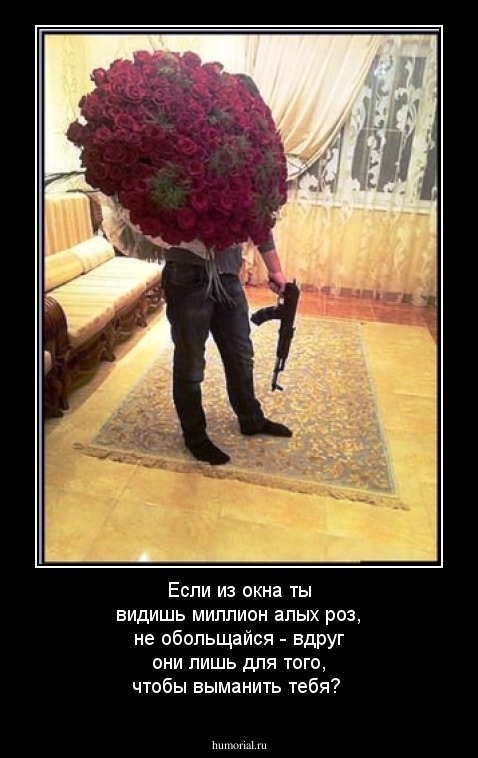 Если из окна ты видишь миллион алых роз, не обольщайся - вдруг они лишь для того, чтобы выманить тебя?