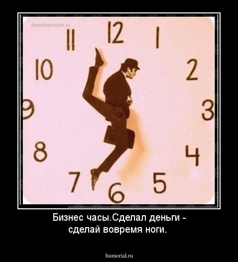Бизнес часы.Сделал деньги - сделай  вовремя ноги. 