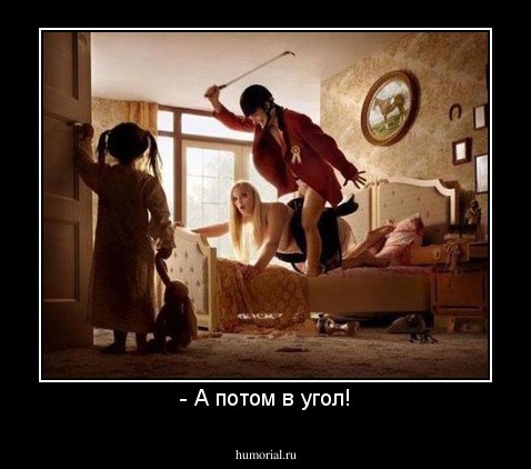- А потом в угол!