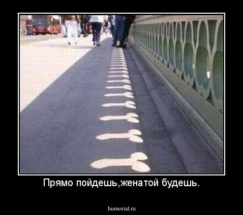 Прямо пойдешь,женатой будешь.