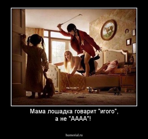 Мама лошадка говарит "игого", а не "АААА"!