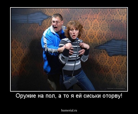Оружие на пол, а то я ей сиськи оторву!