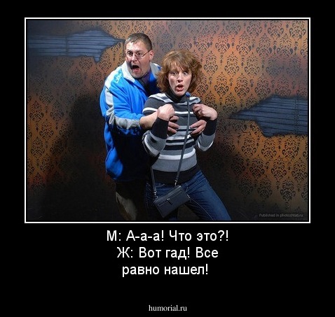 М: А-а-а! Что это?! Ж: Вот гад! Все равно нашел!