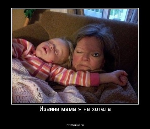 Извини мама я не хотела