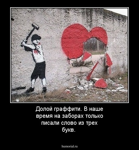Долой граффити. В наше время на заборах только писали слово из трех букв.