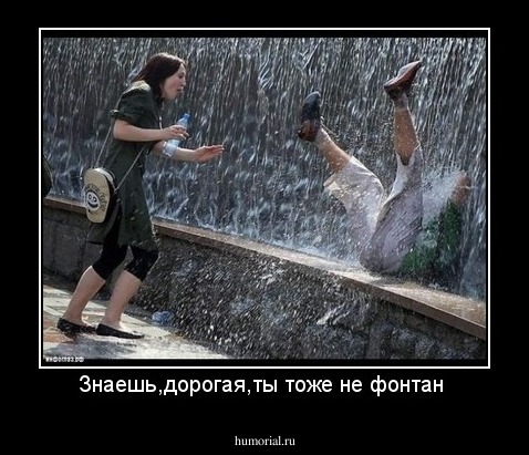 Знаешь,дорогая,ты тоже не фонтан 