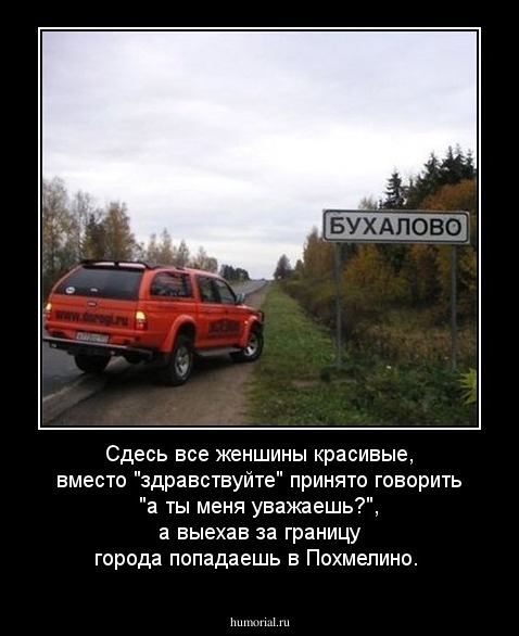 Сдесь все женшины красивые, вместо "здравствуйте" принято говорить "а ты меня уважаешь?", а выехав за границу города попадаешь в Похмелино.