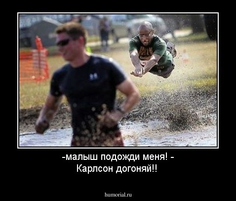 -малыш подожди меня! 
- Карлсон догоняй!!