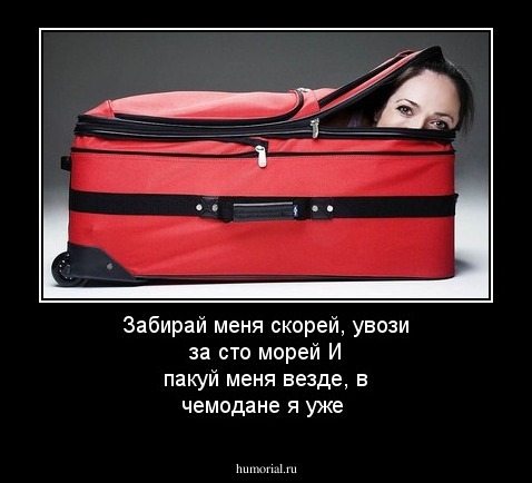 Забирай меня скорей, увози за сто морей
И пакуй меня везде, в чемодане я уже