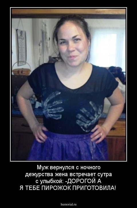 Муж вернулся с ночного дежурства жена встречает сутра с улыбкой:
-ДОРОГОЙ А Я ТЕБЕ ПИРОЖОК ПРИГОТОВИЛА!