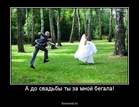 А до свадьбы ты за мной бегала!