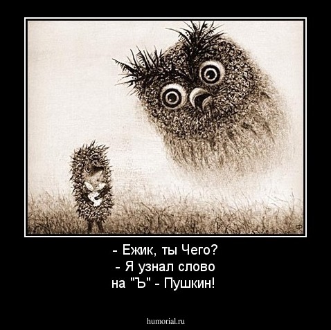 - Ежик, ты Чего? - Я узнал слово на "Ъ" - Пушкин! 