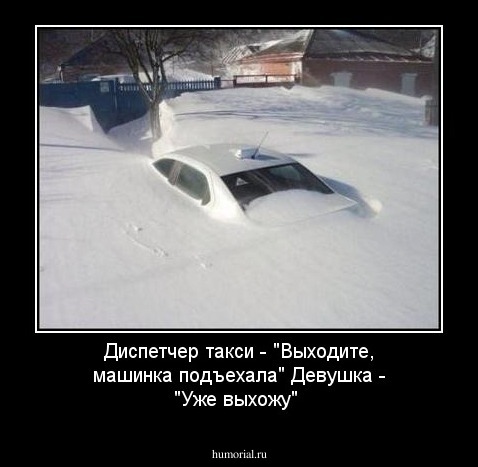 Диспетчер такси - "Выходите, машинка подъехала" Девушка - "Уже выхожу"