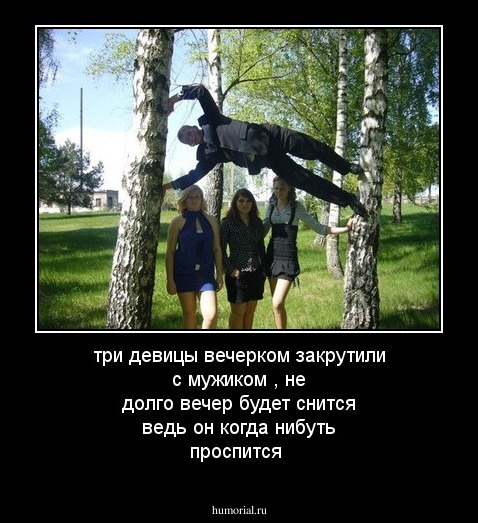 три девицы вечерком закрутили с мужиком ,  не долго вечер будет снится ведь он когда нибуть проспится