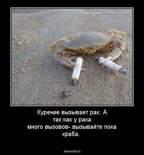 Курение вызывает рак. А так как у рака много вызовов- вызывайте пока краба.