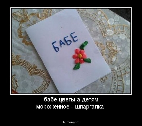бабе цветы а детям мороженное - шпаргалка