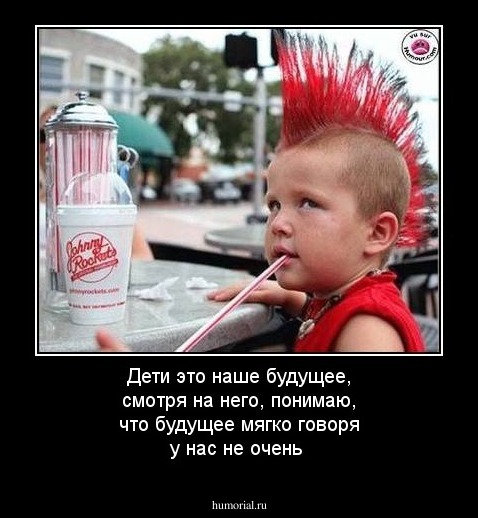 Дети это наше будущее, смотря на него, понимаю, что будущее мягко говоря у нас не очень