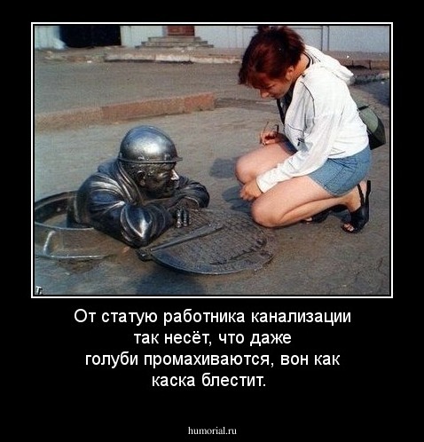 От статую работника канализации так несёт, что даже голуби промахиваются, вон как каска блестит.