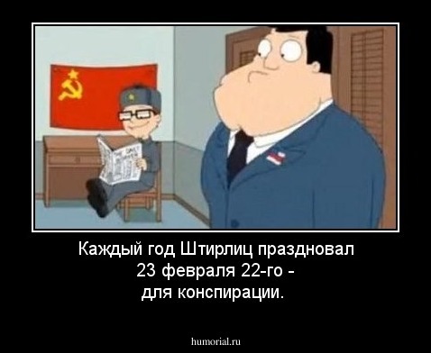 Каждый год Штирлиц праздновал 23 февраля 22-го - для конспирации.