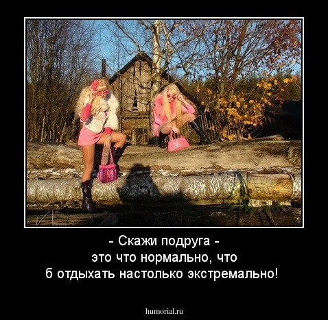 - Скажи подруга - это что нормально, что б отдыхать настолько экстремально!
