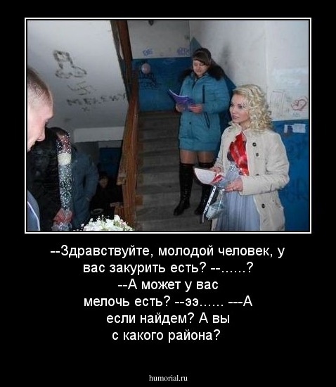 --Здравствуйте, молодой человек, у вас закурить есть?
--......?
--А может у вас мелочь есть?
--ээ......
---А если найдем? А вы с какого района?