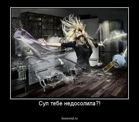 Суп тебе недосолила?!