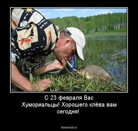 С 23 февраля Вас Хумориальцы! Хорошего клёва вам сегодня!