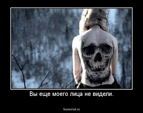 Вы еще моего лица не видели.
