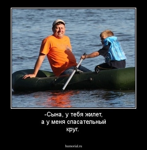 -Сына, у тебя жилет, а у меня спасательный круг.