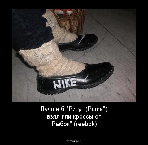 Лучше б "Риту" (Puma") взял или кроссы от "Рыбок" (reebok)