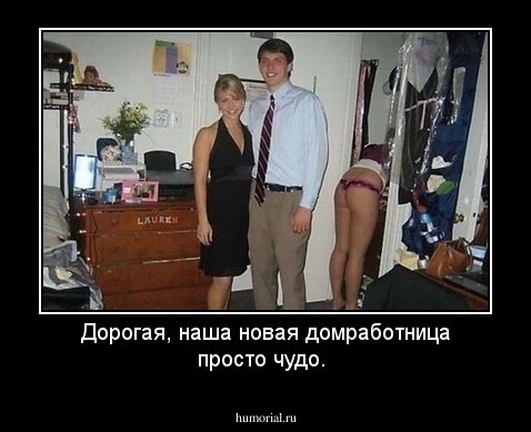 Дорогая, наша новая домработница просто чудо.