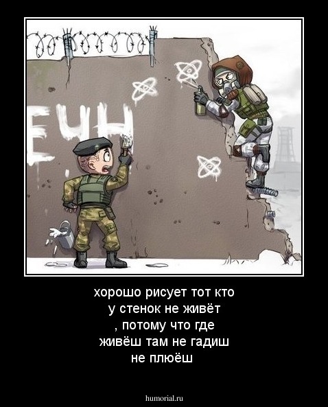 хорошо рисует тот кто у стенок не живёт , потому что где живёш там не гадиш  не плюёш