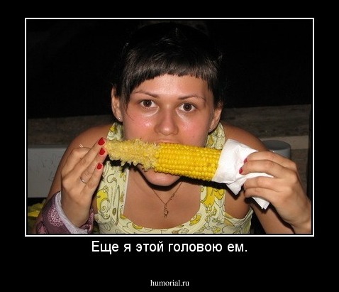 Еще я этой головою ем.