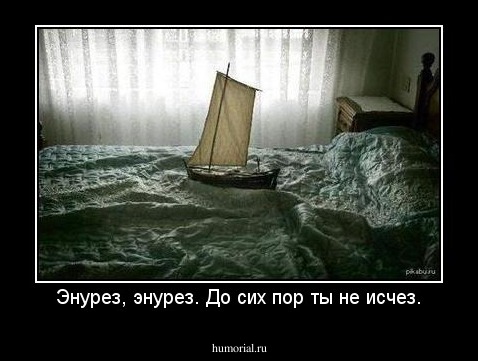 Энурез, энурез. До сих пор ты не исчез.
