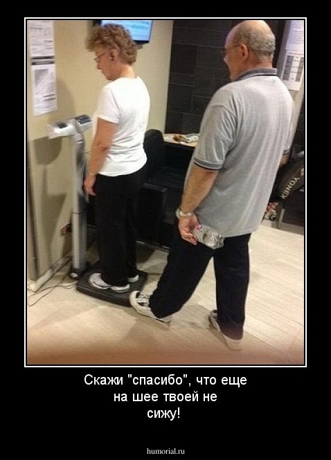 Скажи "спасибо", что еще на шее твоей не сижу!