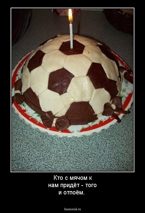 Кто с мячом к нам придёт - того и отпоём.