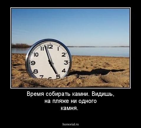 Время собирать камни. Видишь, на пляже ни одного камня.